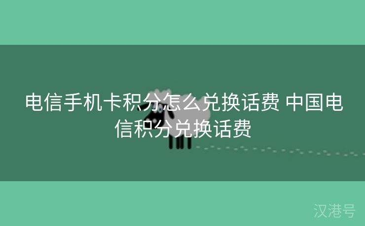 电信手机卡积分怎么兑换话费 中国电信积分兑换话费