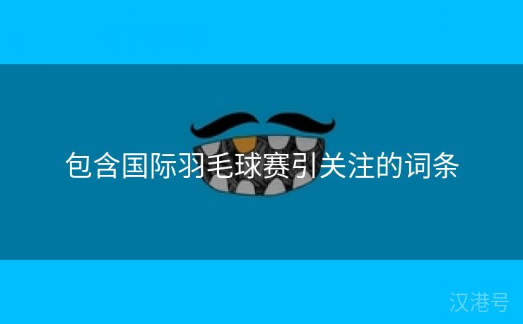 包含国际羽毛球赛引关注的词条