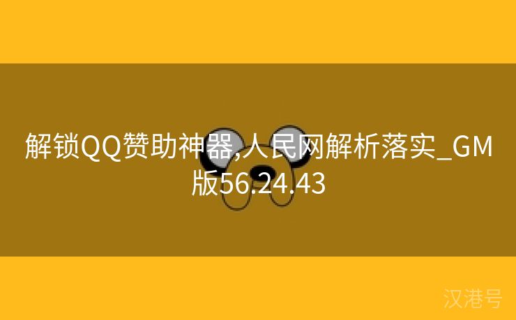 解锁QQ赞助神器,人民网解析落实_GM版56.24.43