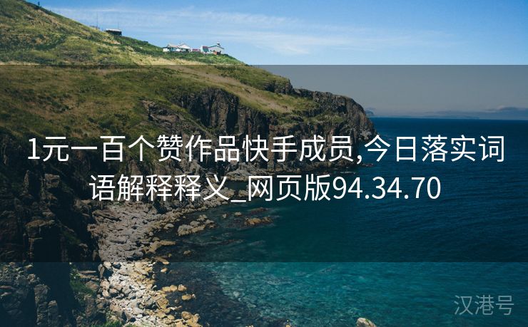 1元一百个赞作品快手成员,今日落实词语解释释义_网页版94.34.70