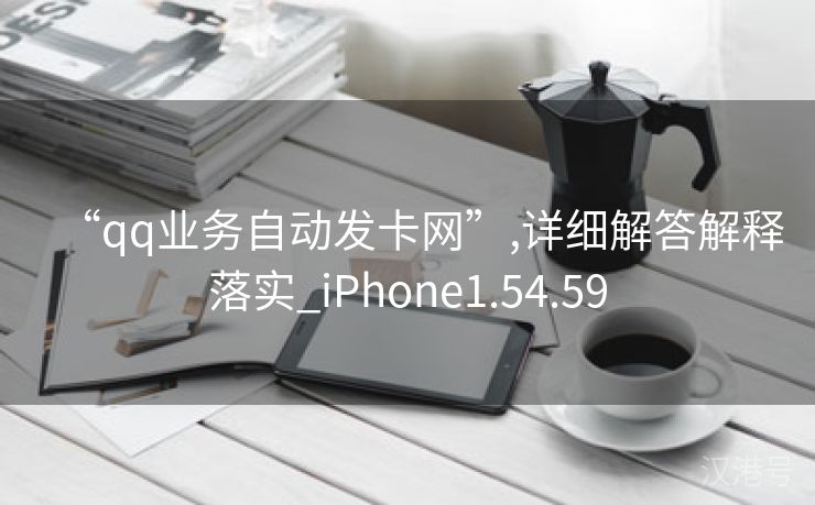 “qq业务自动发卡网”,详细解答解释落实_iPhone1.54.59