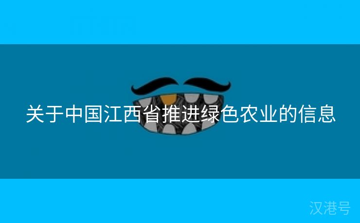 关于中国江西省推进绿色农业的信息