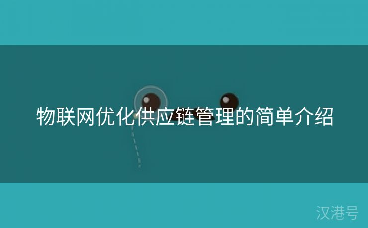 物联网优化供应链管理的简单介绍