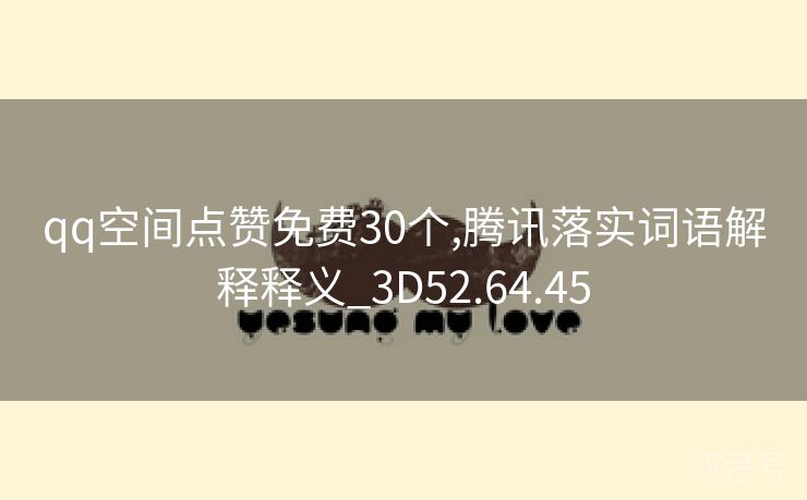 qq空间点赞免费30个,腾讯落实词语解释释义_3D52.64.45