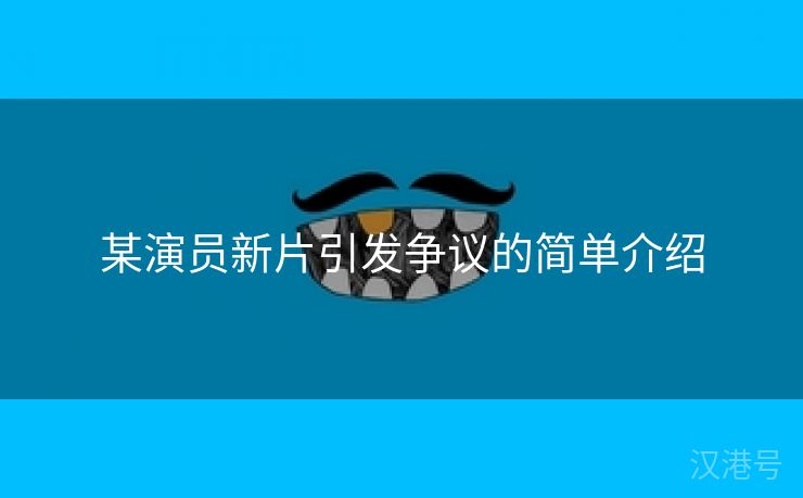 某演员新片引发争议的简单介绍