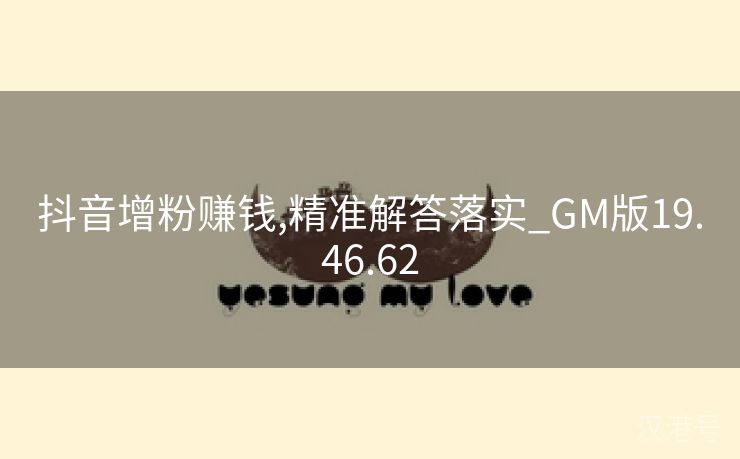 抖音增粉赚钱,精准解答落实_GM版19.46.62