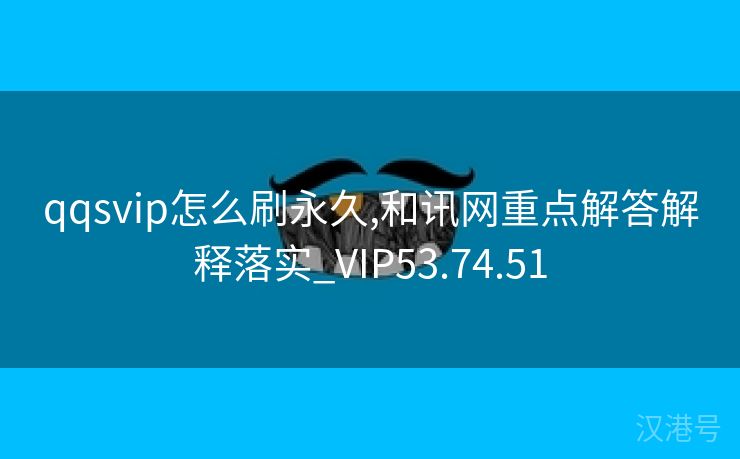 qqsvip怎么刷永久,和讯网重点解答解释落实_VIP53.74.51