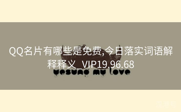 QQ名片有哪些是免费,今日落实词语解释释义_VIP19.96.68