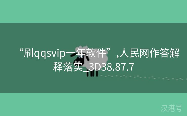 “刷qqsvip一年软件”,人民网作答解释落实_3D38.87.7