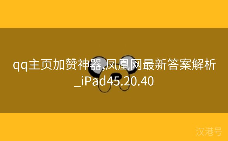 qq主页加赞神器,凤凰网最新答案解析_iPad45.20.40