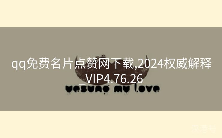 qq免费名片点赞网下载,2024权威解释_VIP4.76.26