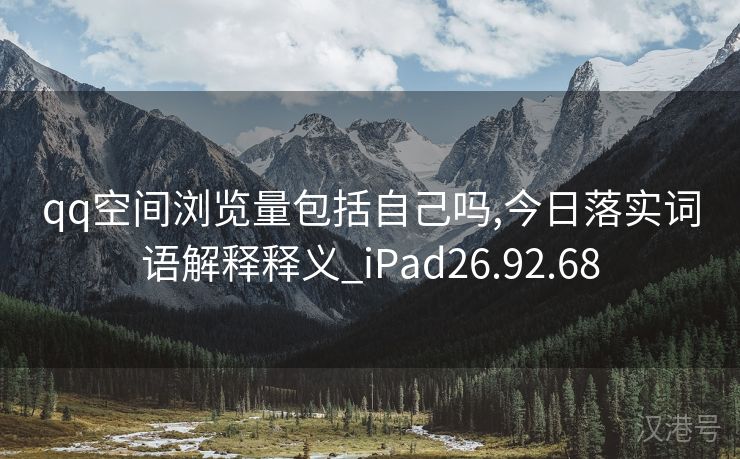 qq空间浏览量包括自己吗,今日落实词语解释释义_iPad26.92.68