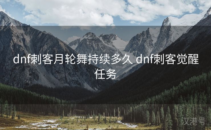 dnf刺客月轮舞持续多久 dnf刺客觉醒任务