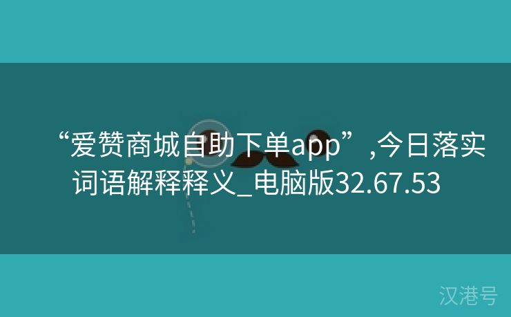 “爱赞商城自助下单app”,今日落实词语解释释义_电脑版32.67.53