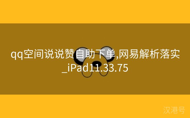 qq空间说说赞自助下单,网易解析落实_iPad11.33.75