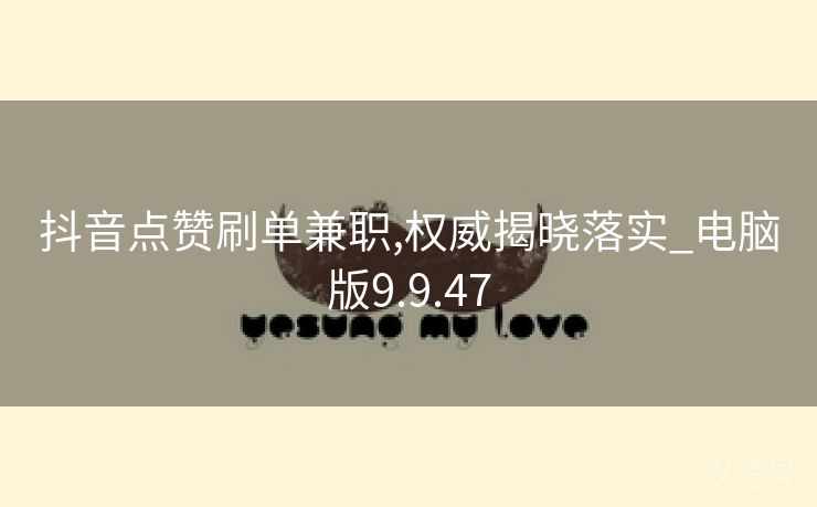 抖音点赞刷单兼职,权威揭晓落实_电脑版9.9.47