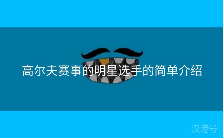 高尔夫赛事的明星选手的简单介绍