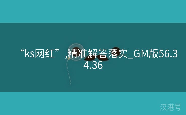 “ks网红”,精准解答落实_GM版56.34.36