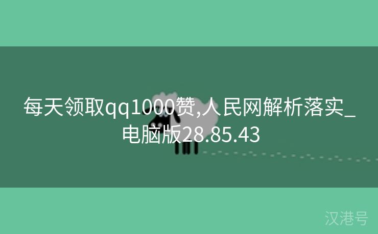 每天领取qq1000赞,人民网解析落实_电脑版28.85.43