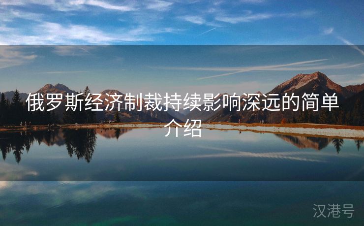 俄罗斯经济制裁持续影响深远的简单介绍