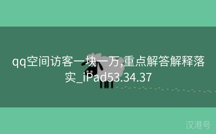 qq空间访客一块一万,重点解答解释落实_iPad53.34.37