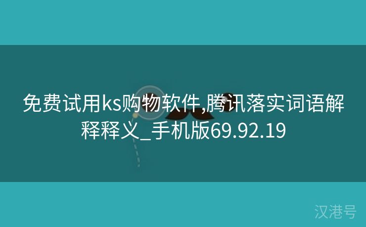 免费试用ks购物软件,腾讯落实词语解释释义_手机版69.92.19