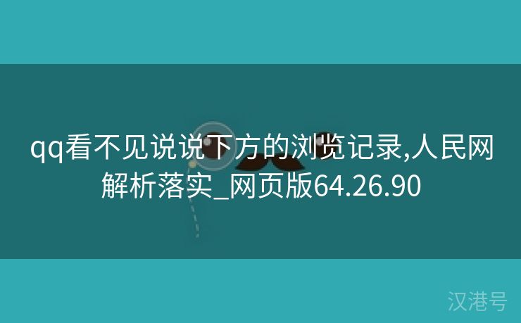 qq看不见说说下方的浏览记录,人民网解析落实_网页版64.26.90