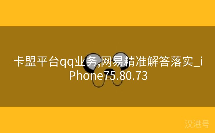 卡盟平台qq业务,网易精准解答落实_iPhone75.80.73