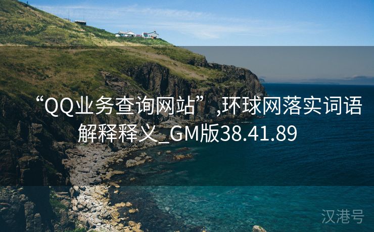 “QQ业务查询网站”,环球网落实词语解释释义_GM版38.41.89