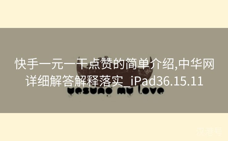 快手一元一干点赞的简单介绍,中华网详细解答解释落实_iPad36.15.11