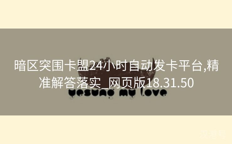 暗区突围卡盟24小时自动发卡平台,精准解答落实_网页版18.31.50