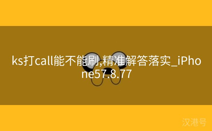 ks打call能不能刷,精准解答落实_iPhone57.8.77