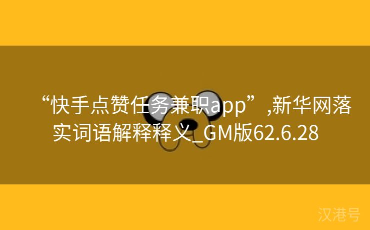 “快手点赞任务兼职app”,新华网落实词语解释释义_GM版62.6.28