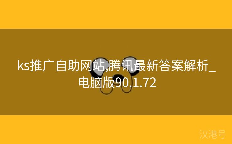 ks推广自助网站,腾讯最新答案解析_电脑版90.1.72