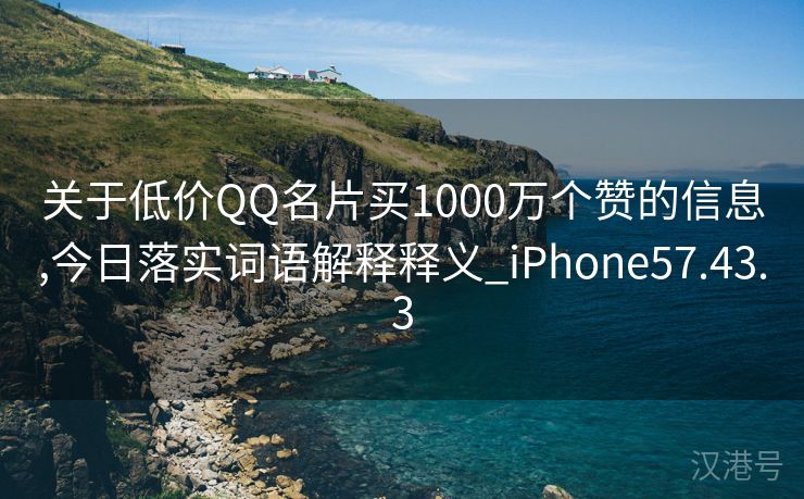 关于低价QQ名片买1000万个赞的信息,今日落实词语解释释义_iPhone57.43.3