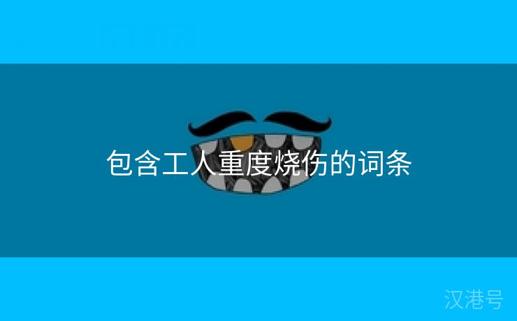 包含工人重度烧伤的词条