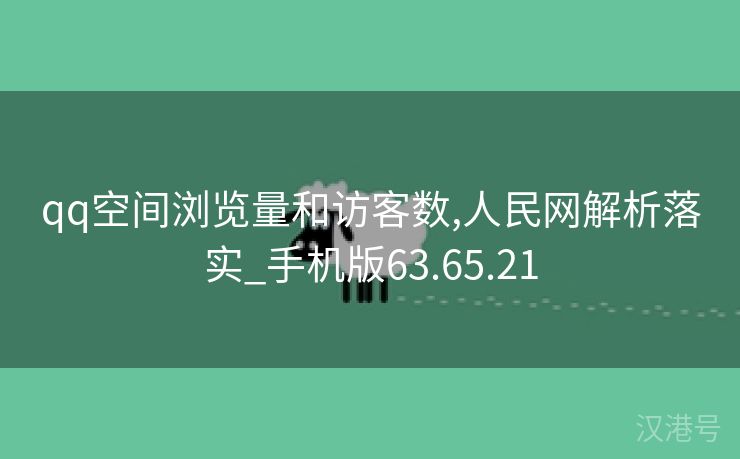 qq空间浏览量和访客数,人民网解析落实_手机版63.65.21