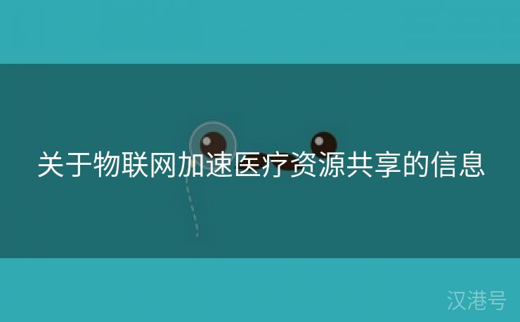 关于物联网加速医疗资源共享的信息