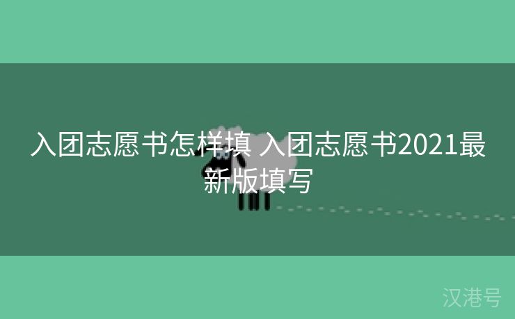 入团志愿书怎样填 入团志愿书2021最新版填写