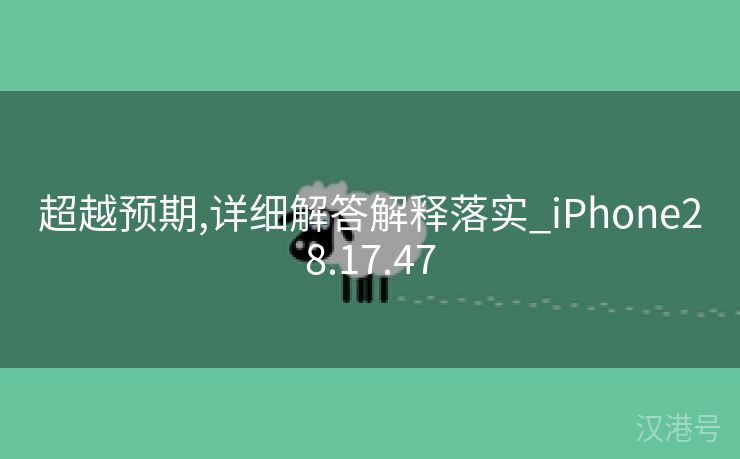 超越预期,详细解答解释落实_iPhone28.17.47