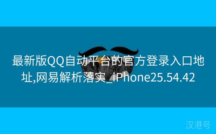 最新版QQ自动平台的官方登录入口地址,网易解析落实_iPhone25.54.42