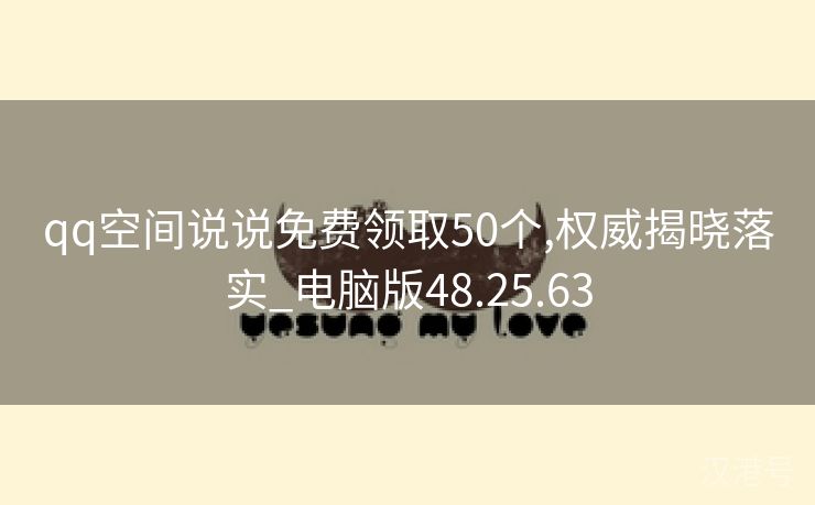 qq空间说说免费领取50个,权威揭晓落实_电脑版48.25.63