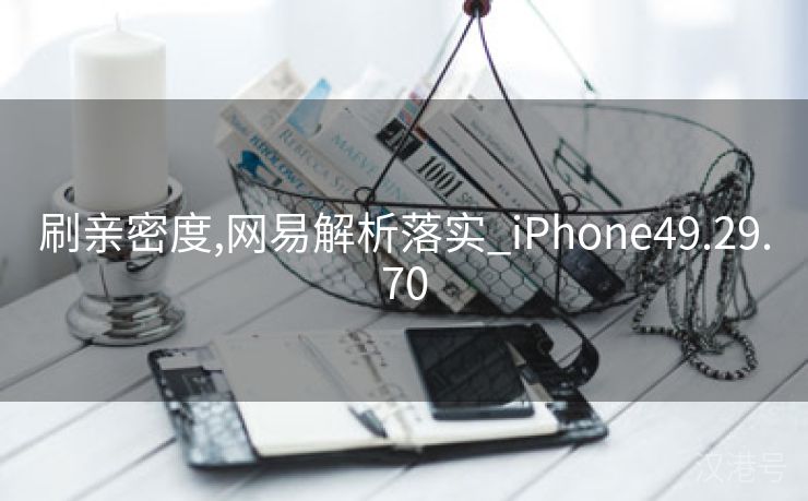 刷亲密度,网易解析落实_iPhone49.29.70