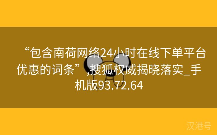 “包含南荷网络24小时在线下单平台优惠的词条”,搜狐权威揭晓落实_手机版93.72.64