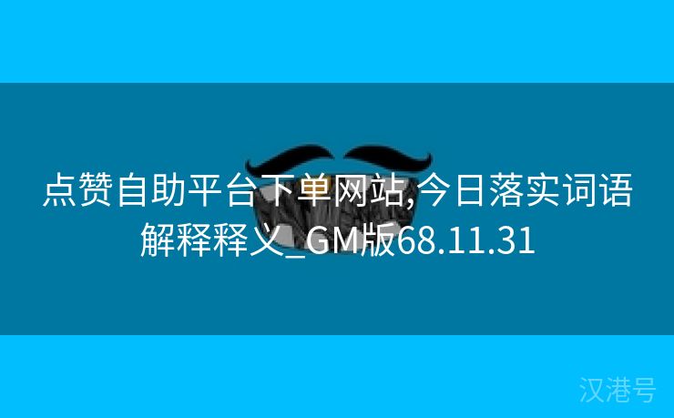 点赞自助平台下单网站,今日落实词语解释释义_GM版68.11.31