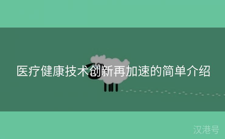 医疗健康技术创新再加速的简单介绍