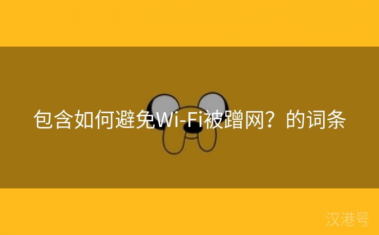 包含如何避免Wi-Fi被蹭网？的词条