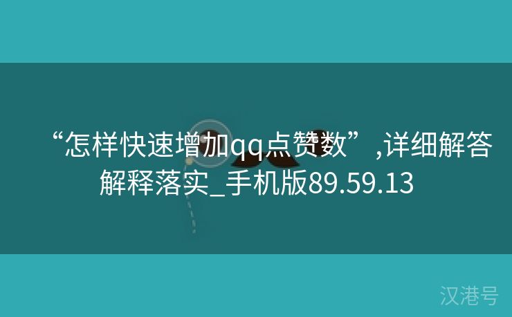 “怎样快速增加qq点赞数”,详细解答解释落实_手机版89.59.13