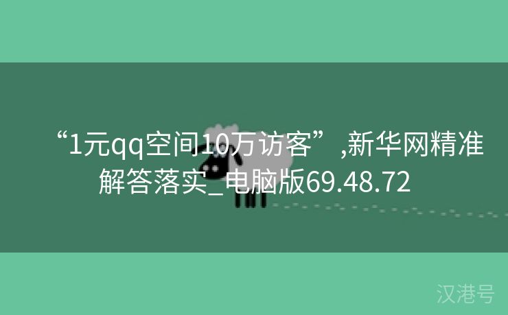 “1元qq空间10万访客”,新华网精准解答落实_电脑版69.48.72