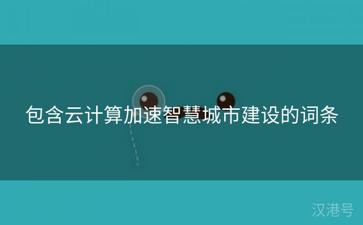 包含云计算加速智慧城市建设的词条